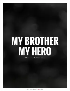 My brother My hero Picture Quote #1