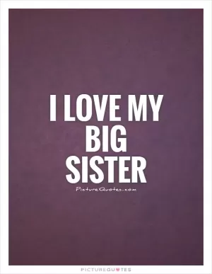 I love my big sister Picture Quote #1