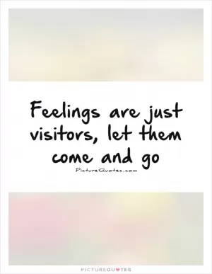Feelings are just visitors, let them come and go Picture Quote #1
