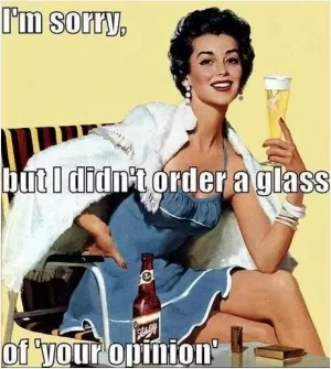 I'm sorry but I didn't order a glass of your opinion Picture Quote #1