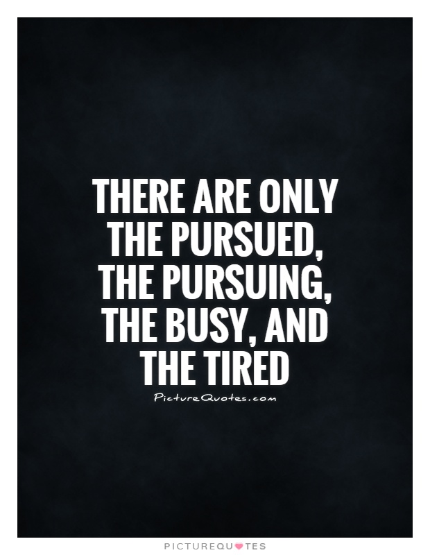 There are only the pursued, the pursuing, the busy, and the tired Picture Quote #1