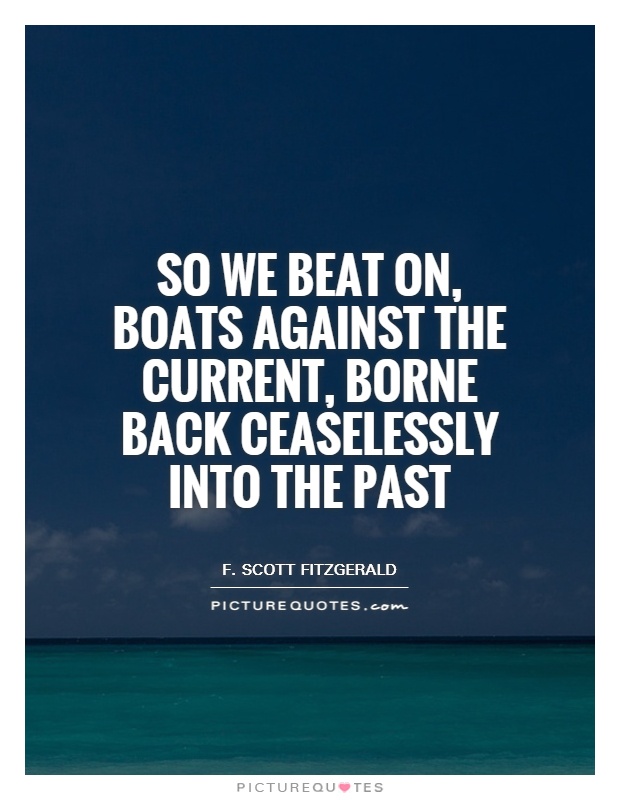 So we beat on, boats against the current, borne back ceaselessly into the past Picture Quote #1