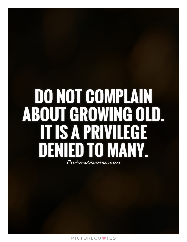 Do not complain about growing old. It is a privilege denied to many Picture Quote #1