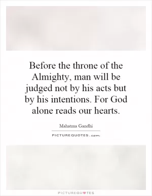 Before the throne of the Almighty, man will be judged not by his acts but by his intentions. For God alone reads our hearts Picture Quote #1