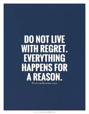 Do not live with regret. Everything happens for a reason Picture Quote #1