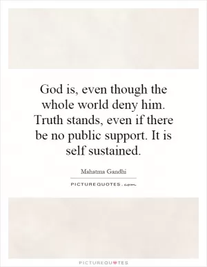 God is, even though the whole world deny him. Truth stands, even if there be no public support. It is self sustained Picture Quote #1