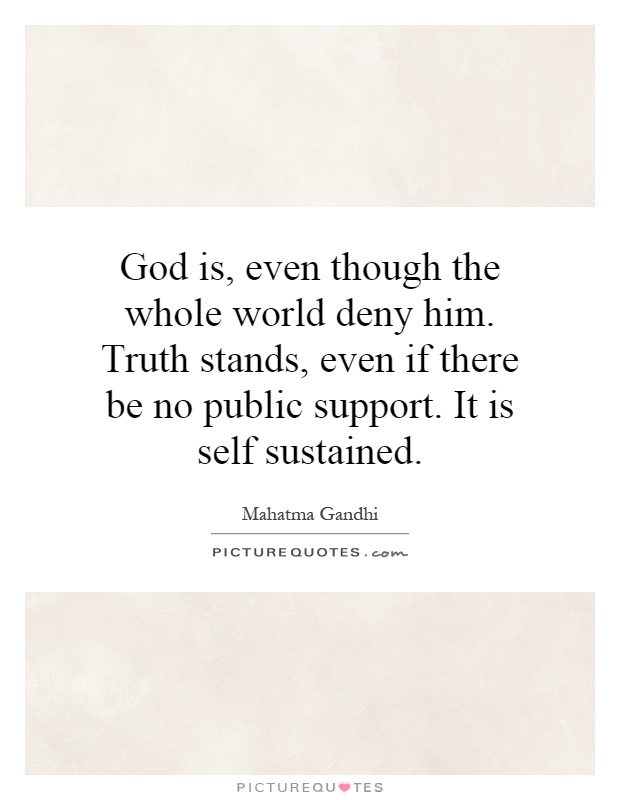 God is, even though the whole world deny him. Truth stands, even if there be no public support. It is self sustained Picture Quote #1