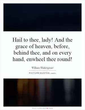 Hail to thee, lady! And the grace of heaven, before, behind thee, and on every hand, enwheel thee round! Picture Quote #1