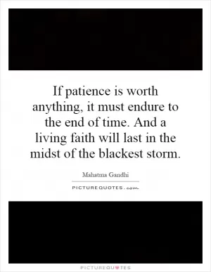 If patience is worth anything, it must endure to the end of time. And a living faith will last in the midst of the blackest storm Picture Quote #1