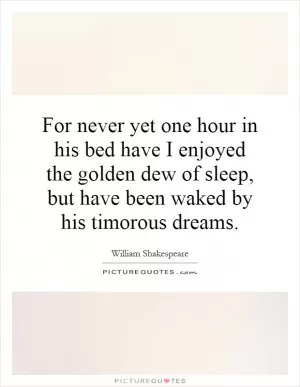 For never yet one hour in his bed have I enjoyed the golden dew of sleep, but have been waked by his timorous dreams Picture Quote #1