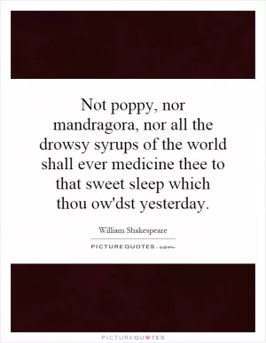 Not poppy, nor mandragora, nor all the drowsy syrups of the world shall ever medicine thee to that sweet sleep which thou ow'dst yesterday Picture Quote #1