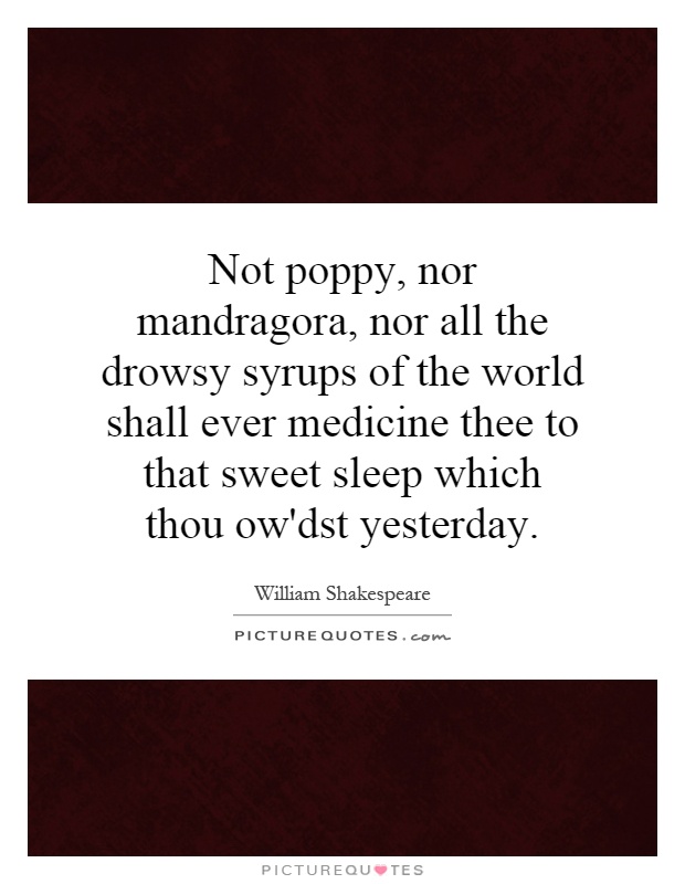 Not poppy, nor mandragora, nor all the drowsy syrups of the world shall ever medicine thee to that sweet sleep which thou ow'dst yesterday Picture Quote #1