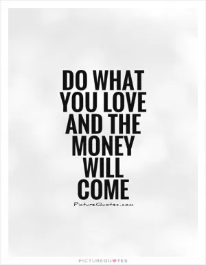 Do what you love and the money will come Picture Quote #1