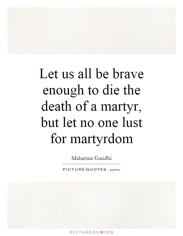 Let us all be brave enough to die the death of a martyr, but let no one lust for martyrdom Picture Quote #1