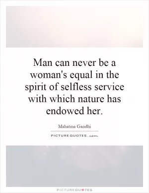 Man can never be a woman's equal in the spirit of selfless service with which nature has endowed her Picture Quote #1