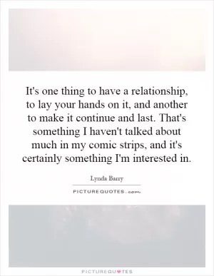 It's one thing to have a relationship, to lay your hands on it, and another to make it continue and last. That's something I haven't talked about much in my comic strips, and it's certainly something I'm interested in Picture Quote #1