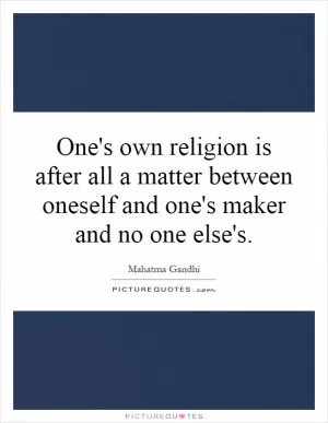 One's own religion is after all a matter between oneself and one's maker and no one else's Picture Quote #1