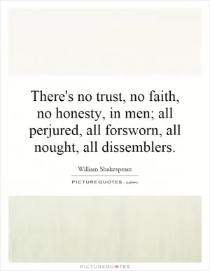 There's no trust, no faith, no honesty, in men; all perjured, all forsworn, all nought, all dissemblers Picture Quote #1