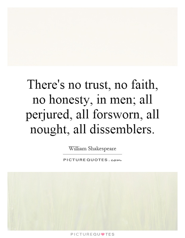There's no trust, no faith, no honesty, in men; all perjured, all forsworn, all nought, all dissemblers Picture Quote #1