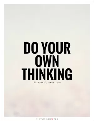 Do your own thinking Picture Quote #1