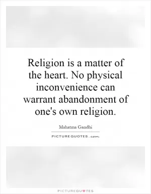 Religion is a matter of the heart. No physical inconvenience can warrant abandonment of one's own religion Picture Quote #1