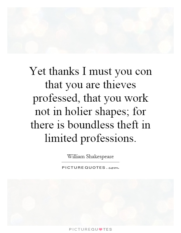 Yet thanks I must you con that you are thieves professed, that you work not in holier shapes; for there is boundless theft in limited professions Picture Quote #1