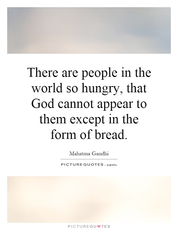 There are people in the world so hungry, that God cannot appear to them except in the form of bread Picture Quote #1