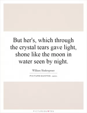 But her's, which through the crystal tears gave light, shone like the moon in water seen by night Picture Quote #1