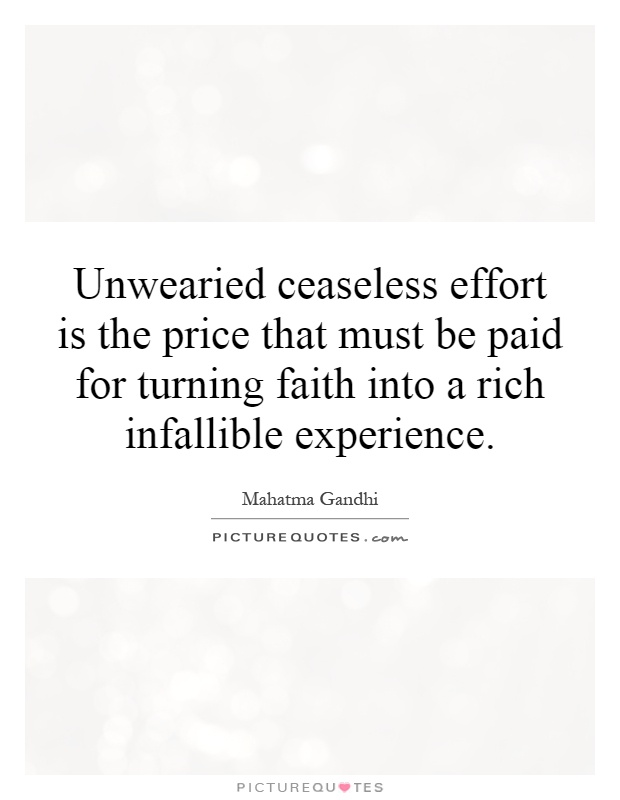 Unwearied ceaseless effort is the price that must be paid for turning faith into a rich infallible experience Picture Quote #1