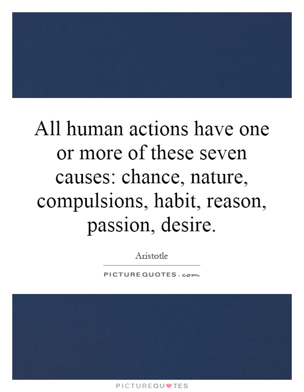 All human actions have one or more of these seven causes: chance, nature, compulsions, habit, reason, passion, desire Picture Quote #1