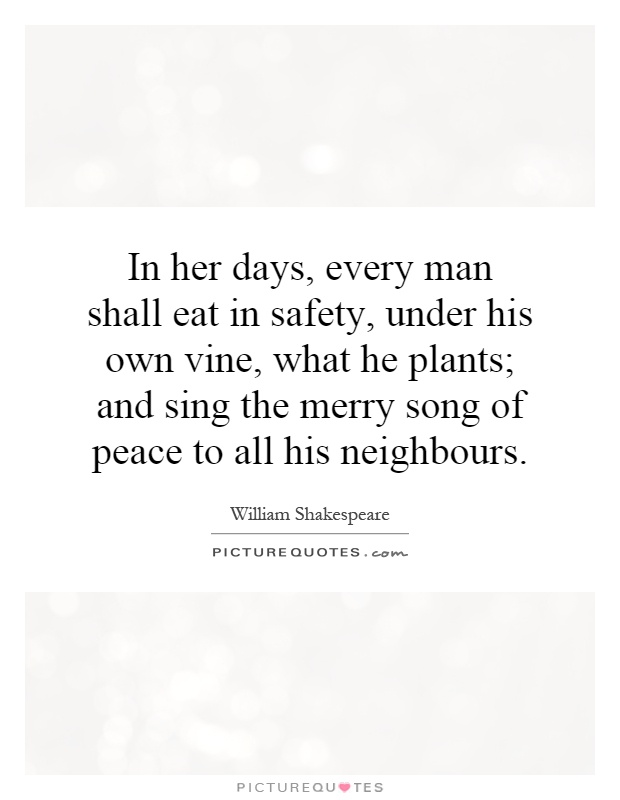 In her days, every man shall eat in safety, under his own vine, what he plants; and sing the merry song of peace to all his neighbours Picture Quote #1