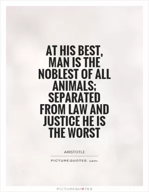 At his best, man is the noblest of all animals; separated from law and justice he is the worst Picture Quote #1