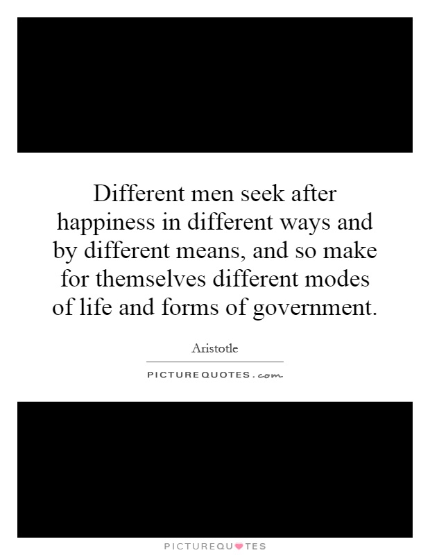 Different men seek after happiness in different ways and by different means, and so make for themselves different modes of life and forms of government Picture Quote #1