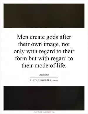 Men create gods after their own image, not only with regard to their form but with regard to their mode of life Picture Quote #1
