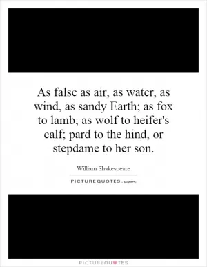 As false as air, as water, as wind, as sandy Earth; as fox to lamb; as wolf to heifer's calf; pard to the hind, or stepdame to her son Picture Quote #1