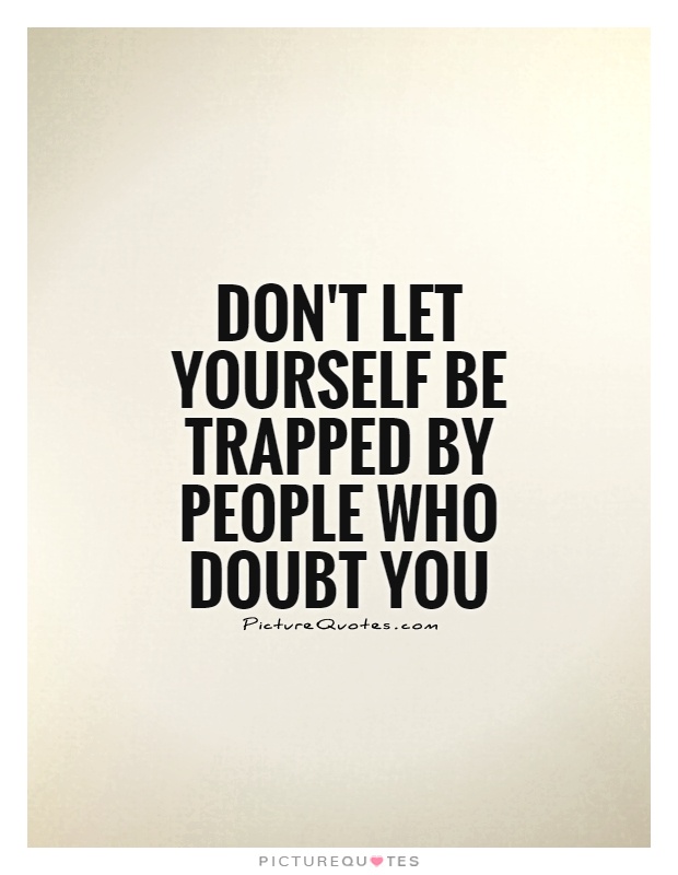 Don't let yourself be trapped by people who doubt you Picture Quote #1
