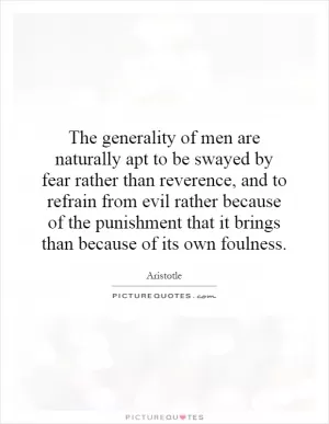 The generality of men are naturally apt to be swayed by fear rather than reverence, and to refrain from evil rather because of the punishment that it brings than because of its own foulness Picture Quote #1