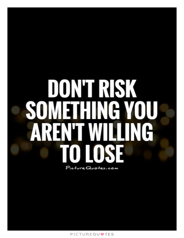 Don't risk something you aren't willing to lose Picture Quote #1