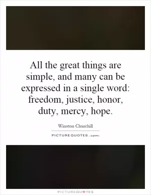 All the great things are simple, and many can be expressed in a single word: freedom, justice, honor, duty, mercy, hope Picture Quote #1