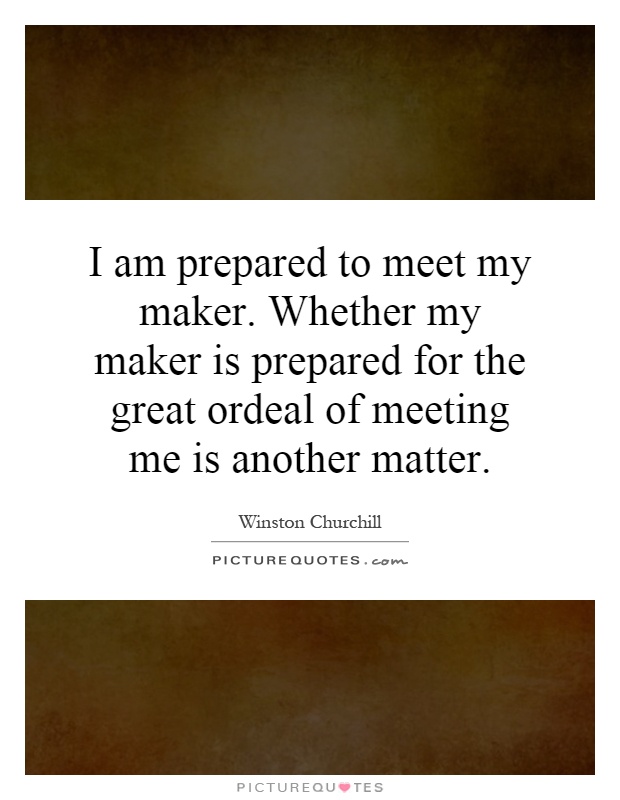 I am prepared to meet my maker. Whether my maker is prepared for the great ordeal of meeting me is another matter Picture Quote #1