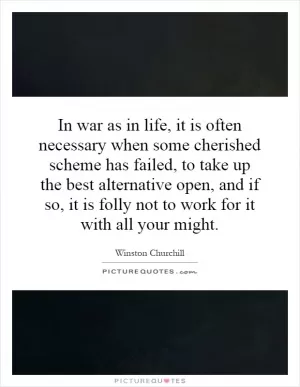 In war as in life, it is often necessary when some cherished scheme has failed, to take up the best alternative open, and if so, it is folly not to work for it with all your might Picture Quote #1