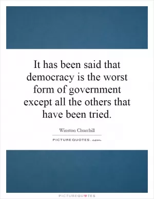 It has been said that democracy is the worst form of government except all the others that have been tried Picture Quote #1