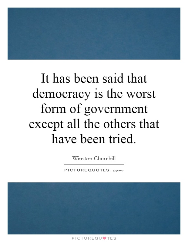 It has been said that democracy is the worst form of government except all the others that have been tried Picture Quote #1