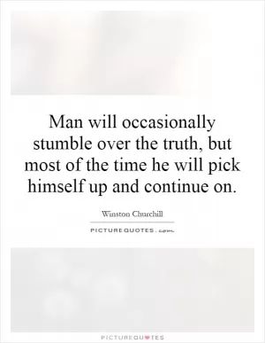 Man will occasionally stumble over the truth, but most of the time he will pick himself up and continue on Picture Quote #1