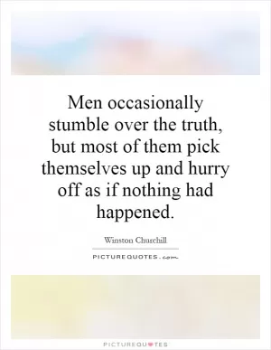 Men occasionally stumble over the truth, but most of them pick themselves up and hurry off as if nothing had happened Picture Quote #1