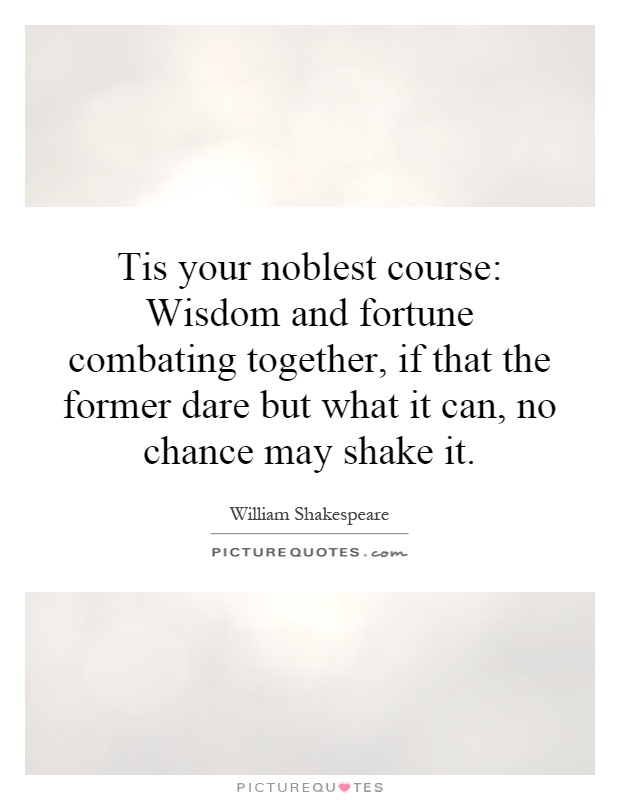 Tis your noblest course: Wisdom and fortune combating together, if that the former dare but what it can, no chance may shake it Picture Quote #1