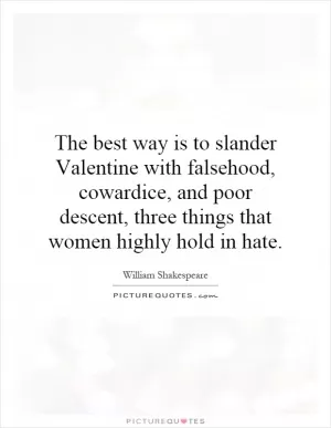 The best way is to slander Valentine with falsehood, cowardice, and poor descent, three things that women highly hold in hate Picture Quote #1