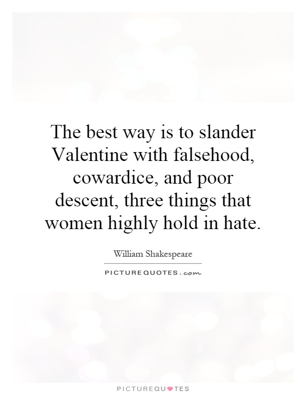 The best way is to slander Valentine with falsehood, cowardice, and poor descent, three things that women highly hold in hate Picture Quote #1