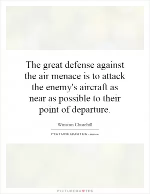 The great defense against the air menace is to attack the enemy's aircraft as near as possible to their point of departure Picture Quote #1