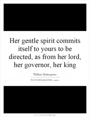 Her gentle spirit commits itself to yours to be directed, as from her lord, her governor, her king Picture Quote #1